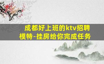 成都好上班的ktv招聘模特-挂房给你完成任务